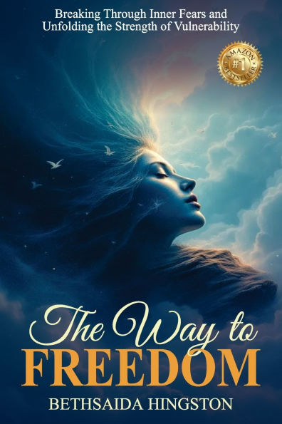 The Way to Freedom: Breaking Through Inner Fears and Unfolding the Strength of Vulnerability
