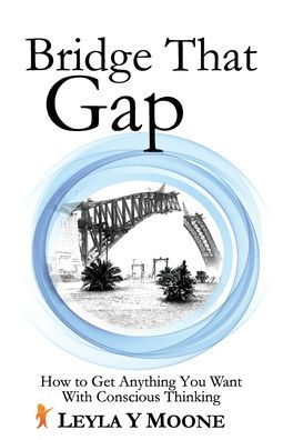 Bridge That Gap: How to Get Anything You Want With Conscious Thinking