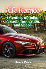 Title: Alfa Romeo: A Century of Italian Passion, Innovation, and Speed, Author: Etienne Psaila
