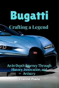 Title: Bugatti: Crafting a Legend - An In-Depth Journey Through History, Innovation, and Artistry, Author: Etienne Psaila