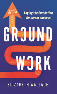 Title: Groundwork: Laying the foundation for career success, Author: Elizabeth Wallace