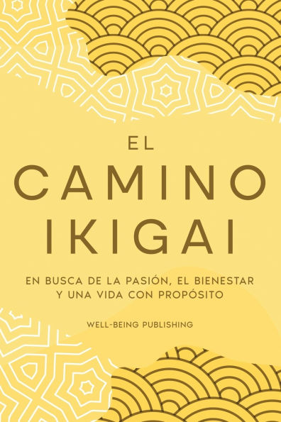 El camino Ikigai: En busca de la pasiï¿½n, el bienestar y una vida con propï¿½sito
