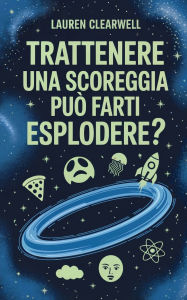 Title: Trattenere una scoreggia puï¿½ farti esplodere?, Author: Lauren Clearwell