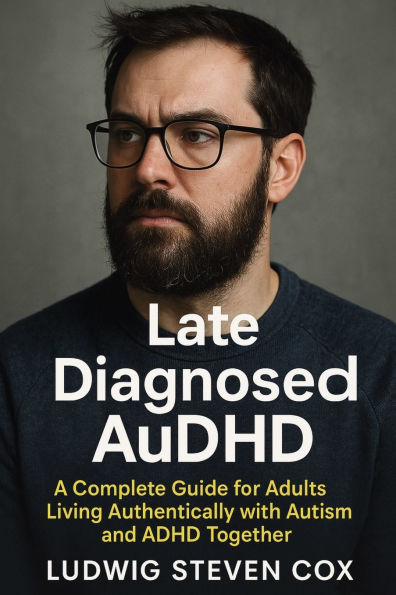 Late Diagnosed AuDHD: A Complete Guide for Adults Living Authentically with Autism and ADHD Together