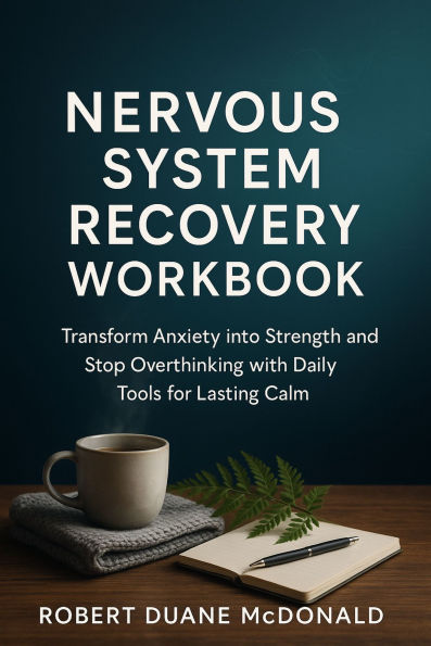 Nervous System Recovery Workbook: Transform Anxiety into Strength and Stop Overthinking with Daily Tools for Lasting Calm