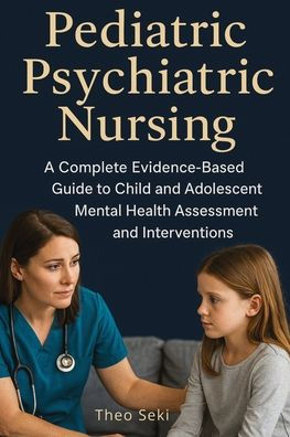 Pediatric Psychiatric Nursing: A Complete Evidence-Based Guide to Child and Adolescent Mental Health