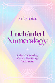 Title: Enchanted Numerology: A Magical Numerology Guide to Manifesting Your Dreams, Author: Erica Rose