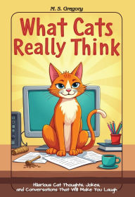 Title: What Cats Really Think: Hilarious Cat Thoughts, Jokes, and Conversations That Will Make You Laugh, Author: Margaret Gregrory