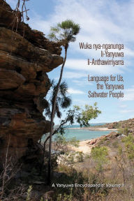 Title: Wuka nya-nganunga li-Yanyuwa li-Anthawirriyarra. Language for Us, The Yanyuwa Saltwater People: A Yanyuwa Encyclopaedia: Volume 1, Author: John Bradley