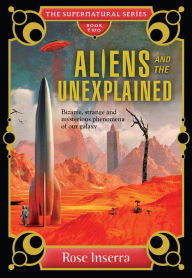 Title: Aliens and the Unexplained: Bizarre, Strange and Mysterious Phenomena of Our Galaxy, Author: Rose Inserra