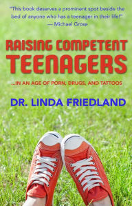 Title: Raising Competent Teenagers: . . . In an Age of Porn, Drugs and Tattoos, Author: Dr. Linda Friedland