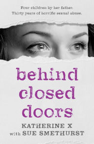 Title: Behind Closed Doors: Four children by her father. Thirty years of horrific sexual abuse, Author: Sue Smethurst