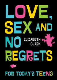 Title: Love, Sex and No Regrets for Today's Teens, Author: Elizabeth Clark