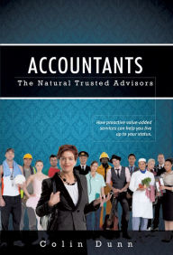 Title: Accountants: The Natural Trusted Advisors: How Proactive Value-Added Services Can Help You Live Up to Your Status, Author: Colin Dunn