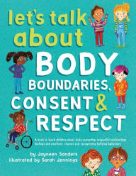 Title: Let's Talk About Body Boundaries, Consent and Respect: Teach children about body ownership, respect, feelings, choices and recognizing bullying behaviors, Author: Jayneen Sanders