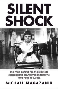 Title: Silent Shock: The Men Behind the Thalidomide Scandal and an Australian Family's Long Road to Justice, Author: Michael Magazanik