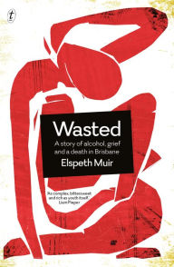 Title: Wasted: A Story of Alcohol, Grief and a Death in Brisbane, Author: Liz Greene Ph.D.