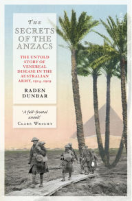 Title: The Secrets of the Anzacs: The Untold Story of Venereal Disease in the Australian Army, 1914-1919, Author: Raden Dunbar