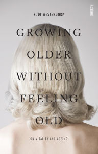 Title: Growing Older Without Feeling Old: on vitality and ageing, Author: Rudi Westendorp