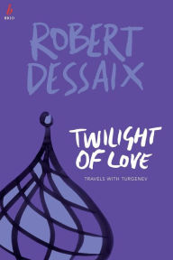 Title: Twilight of Love: Travels With Turgenev, Author: Robert Dessaix