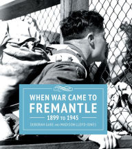 Title: When War Came to Fremantle 1899 to 1945, Author: Deborah Gare