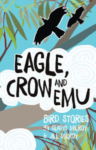 Title: Eagle, Crow and Emu: Bird Stories, Author: Gladys Milroy