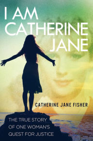 Title: I am Catherine Jane: The True Story of One Woman's Quest for Justice, Author: Catherine Jane Fisher