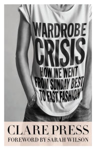 Title: Wardrobe Crisis: How We Went From Sunday Best to Fast Fashion, Author: Clare Press