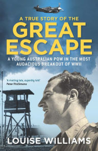 Title: A True Story of the Great Escape: A Young Australian POW in the Most Audacious Breakout of WWII, Author: Louise Williams