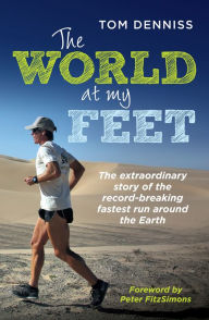 Title: The World at My Feet: The Extraordinary Story of the Record-Breaking Fastest Run Around the Earth, Author: Tom Denniss