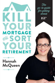 Title: Kill Your Mortgage & Sort Your Retirement: The Go/To Guide for Getting Ahead, Author: Hannah McQueen