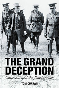 Title: Grand Deception: Churchill and the Dardanelles, Author: Tom Curran