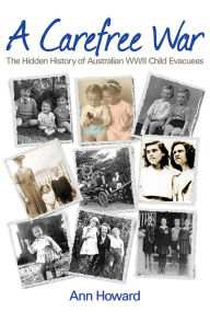 Title: A Carefree War: The Hidden History of Australian WWII Child Evacuees, Author: Ann Howard