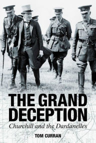 Title: The Grand Deception: Churchill and the Dardanelles, Author: Tom Curran