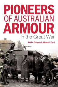 Title: Pioneers of Australian Armour: In the Great War, Author: David A. Finlayson
