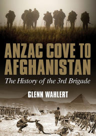 Title: Anzac Cove to Afghanistan: The History of the 3rd Brigade, Author: Glenn Wahlert