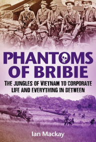 Title: Phantoms of Bribie: The jungles of Vietnam to corporate life and everything in between, Author: Ian Mackay