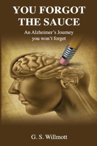 Title: You Forgot the Sauce: An Alzheimer's Journey You Won't Forget, Author: G. S. Willmott