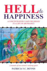 Title: Hell to Happiness : A Concentration Camp Childhood to a Life of Abundance, Author: Patricia V C Dennis