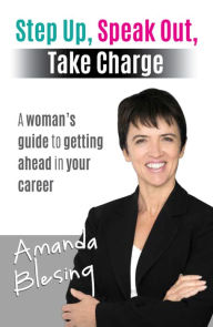 Title: Step Up, Speak Out, Take Charge: A Woman's Guide to Getting Ahead in Your Career, Author: Amanda Blesing