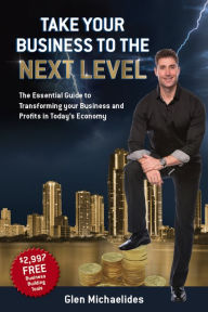 Title: Take Your Business to the Next Level: The Essential Guide to Transforming Your Business and Profits in Today's Economy, Author: Glen Michaelides