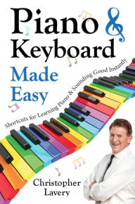 Title: Piano & Keyboard Made Easy: Shortcuts For Learning Piano & Sounding Good Instantly, Author: Christopher Lavery