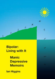 Title: Bipolar: Living With It: Manic Depressive Memoirs, Author: Ian Higgins