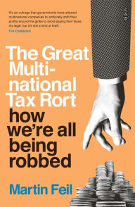 Title: The Great Multinational Tax Rort: how we're all being robbed, Author: Martin Feil