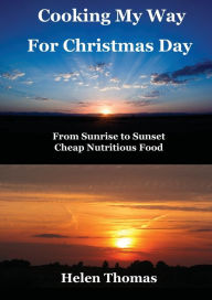 Title: Cooking My Way for Christmas Day: From Sunrise to Sunset - Cheap, Nutritious Food, Author: Helen Thomas