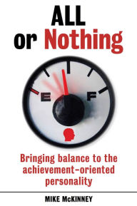 Title: All or Nothing: Bringing balance to the achievement-oriented personality, Author: Mike McKinney