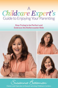Title: A Childcare Expert's Guide to Enjoying Your Parenting: Stop Trying To Be Perfect and Embrace the Rollercoaster Ride, Author: Susanna Bateman