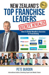 Title: New Zealand's Top Franchise Leaders Secrets Revealed: How to Build Wealth & Success in Franchising, Author: Pete Burdon