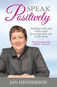 Title: Speak Positively: Manifest What You Really Want by Saying What You Really Mean, Author: Jan Henderson