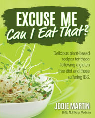 Title: Excuse Me, Can I Eat That?: Delicious Plant-Based Recipes for Those Following a Gluten-Free Diet and Those Suffering IBS, Author: Jodie Martin